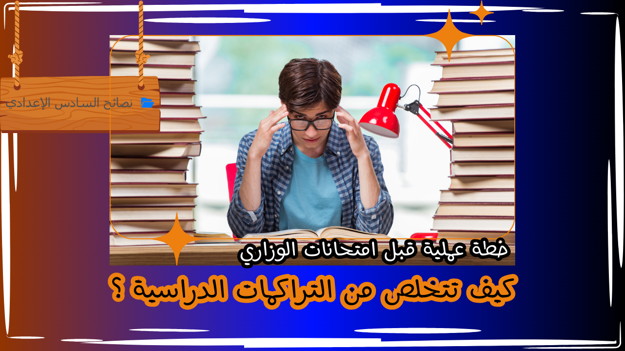 كيف تتخلص من التراكمات الدراسية قبل امتحانات الوزاري؟ خطة عملية
